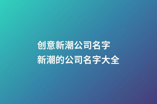 创意新潮公司名字 新潮的公司名字大全